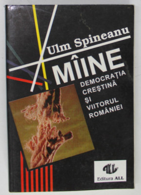 MAINE , DEMOCRATIA CRESTINA SI VIITORUL ROMANIEI de ULM SPINEANU , 1993 , DEDICATIE * foto