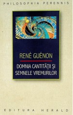 Domnia cantitatii si semnele vremurilor - Rene Guenon - Herald