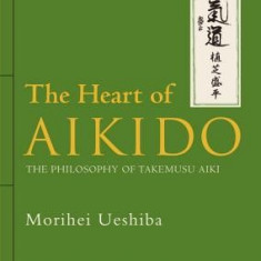 The Heart of Aikido: The Philosophy of Takemusu Aiki