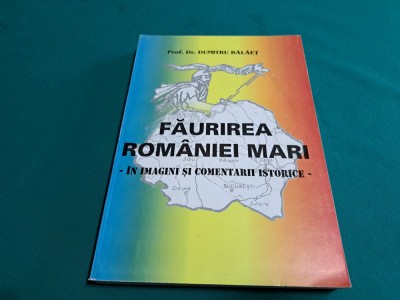 FĂURIREA ROM&amp;Acirc;NIEI MARI &amp;Icirc;N IMAGINI ȘI COMENTARII ISTOIRCE / DUMITRU BĂLĂEȚ/ 2001* foto