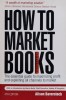 How to Market Books: The Essential Guide to Maximizing Profit and Exploiting All Channels to Market 4th edition - 2008 - Alison Baverstock (xx878)