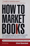 How to Market Books: The Essential Guide to Maximizing Profit and Exploiting All Channels to Market 4th edition