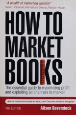 How to Market Books: The Essential Guide to Maximizing Profit and Exploiting All Channels to Market 4th edition - 2008 - Alison Baverstock (xx878)