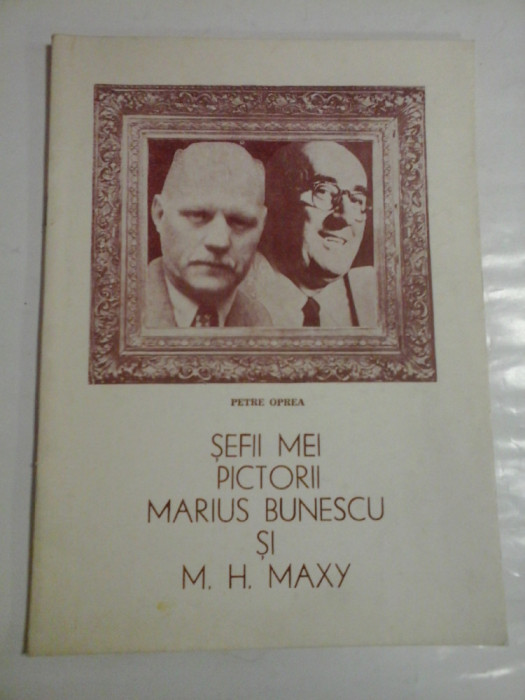 SEFII MEI PICTORII MARIUS BUNESCU SI M. H. MAXY - PETRE OPREA - ( autograf si dedicatie )