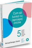 Cum sa lucrezi cu (aproape) oricine - Michael Bungay Stanier, Publica