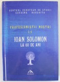 CENTRUL EUROPEAN DE STUDII COVASNA : PROFESIONISTII NOSTRI , VOLUMUL 15 - IOAN SOLOMON LA 60 DE ANI de IOAN LACATUSU si VASILE STANCU , 2014