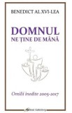 Domnul ne tine de mana. Omilii inedite 2005-2017 - Benedict al XVI-lea