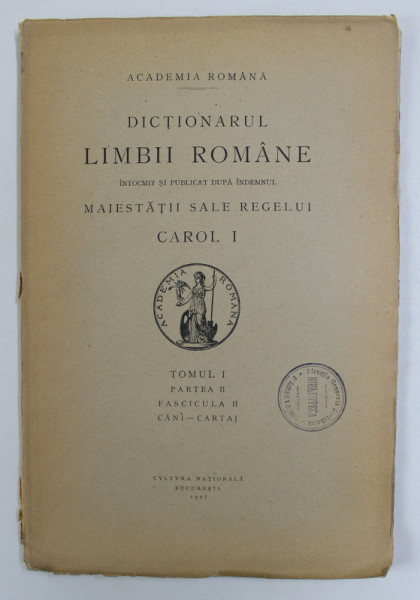 DICTIONARUL LIMBII ROMANE , TOMUL I , PARTEA II , FASCICULA II - ICANI - CARTAJ , 1927