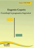 Eugeniu Coseriu. Contributii la pragmatica lingvistica - Carmen PADURARU