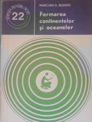MARCIAN D. BLEAHU - FORMAREA CONTINENTELOR SI OCEANELOR foto