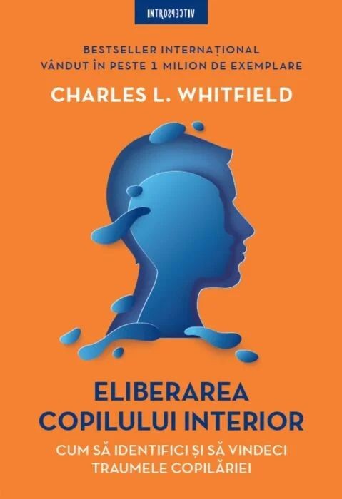 Eliberarea copilului interior. Cum sa identifici si sa vindeci traumele copilariei - Charles L. Whitfield