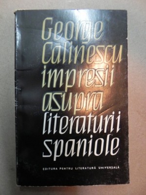 IMPRESII ASUPRA LITERATURII SPANIOLE-GEORGE CALINESCU BUCURESTI 1965 foto