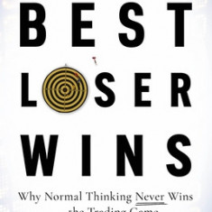 Best Loser Wins: Why Normal Thinking Never Wins the Trading Game - Written by a High-Stake Day Trader
