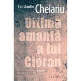 Ultima amantă a lui Cioran - Constantin Cheianu, Editura Cartier, Roman, Literatură Rom&acirc;nă
