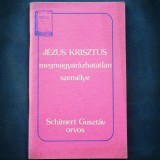 JEZUS KRISZTUS - MEGMAGYARAZHATATLAN SZEMELYE - SCHIMERT GUSZTAV ORVOS