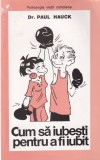 Dr. Paul Hauck - Cum sa iubesti pentru a fi iubit