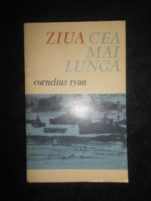 Cornelius Ryan - Ziua cea mai lunga. 6 iunie 1944