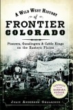 A Wild West History of Frontier Colorado:: Pioneers, Gunslingers &amp; Cattle Kings on the Eastern Plains