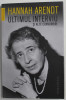 HANNAH ARENDT , ULTIMUL INTERVIU SI ALTE CONVORBIRI , 2018 *PREZINTA SUBLINIERI IN TEXT