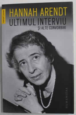 HANNAH ARENDT , ULTIMUL INTERVIU SI ALTE CONVORBIRI , 2018 *PREZINTA SUBLINIERI IN TEXT foto