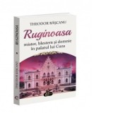 Ruginoasa - mister, blestem si domnie in palatul lui Cuza - Theodor Rascanu