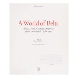 Carte A World Of Belts - Arta Etnica, Curele si Catarame din Lume (Africa, Asia, Oceania, America) - Ghysels Collection