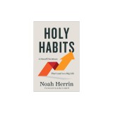 Holy Habits: 10 Small Decisions That Lead to a Big Life