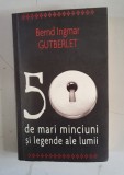 Bernd Ingmar Gutberlet - 50 de mari minciuni si legende ale lumii