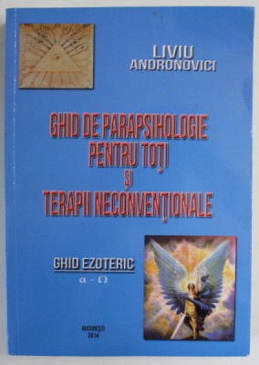 GHID DE PARAPSIHOLOGIE PENTRU TOTI SI TERAPII NECONVENTIONALE de LIVIU ANDRONOVICI , GHID EZOTERIC DE LA ALFA LA OMEGA , 2014 foto