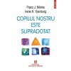 Copilul Nostru Este Supradotat - Franz J. Monks, Irene H. Ypenburg, Polirom