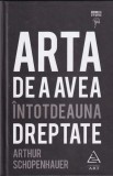 Arthur Schopenhauer - Arta de a avea intotdeauna dreptate (coperti cartonate)
