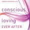 Conscious Loving Ever After: How to Create Thriving Relationships at Midlife and Beyond