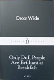 ONLY DULL PEOPLE ARE BRILLIANT AT BREAKFAST-OSCAR WILDE-277128