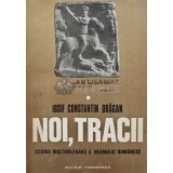 Noi, Tracii. Istoria multimilenara a neamului romanesc - 1976 - Iosif Constantin Dragan (AB23)