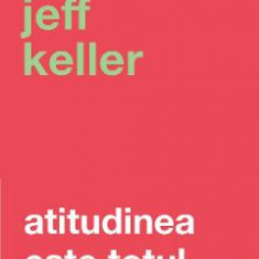 Atitudinea este totul - Jeff Keller