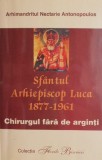 Sfantul Arhiepiscop Luca 1877-1961. Chirurgul fara de arginti - Nectarie Antonopoulos