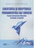 Libertatea si drepturile constitutionale ale omului. Tratat elementar interdisciplinar: filosofic, teologic si juridic - Marius Andreescu