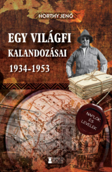 Egy vil&aacute;gfi kalandoz&aacute;sai 1934-1953 - Kiadatlan napl&oacute;k &eacute;s levelek - Horthy Jenő