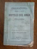 Explicatiunea Dreptului Civil Roman - Dimitrie Alexandresco, 1916 / R2F