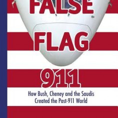False Flag 911: How Bush, Cheney and the Saudis Created the Post-911 World