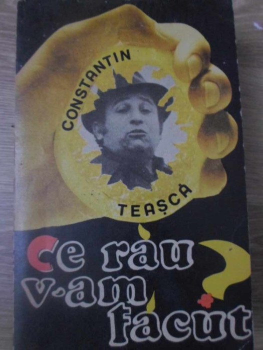 CE RAU V-AM FACUT? - CONSTANTIN TEASCA CE RAU V-AM FACUT? - CONSTANTIN TEASCA