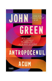 Antropocenul acum - Paperback - John Green - Trei