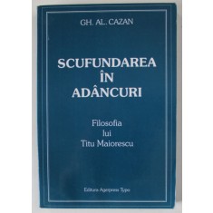 SCUFUNDAREA IN ADANCURI , FILOSOFIA LUI TITU MAIORESCU de GH. AL. CAZAN , 2002