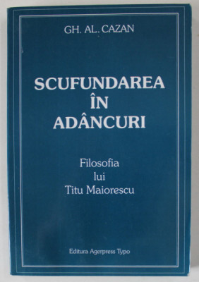 SCUFUNDAREA IN ADANCURI , FILOSOFIA LUI TITU MAIORESCU de GH. AL. CAZAN , 2002 foto