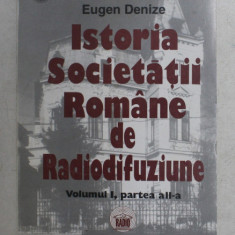 ISTORIA SOCIETATII ROMANE DE RADIODIFUZIUNE , VOL. I , Partea a II a de EUGEN DENIZE , 1999