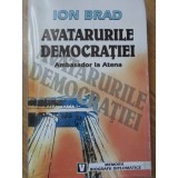 AVATARURILE DEMOCRATIEI. AMBASADOR LA ATENA (CU DEDICATIE)-ION BRAD-234492