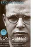 Bonhoeffer - pastor, martir, profet, spion. Un neprihanit dintre neamuri impotriva celui de-al Treilea Reich - Eric Metaxas
