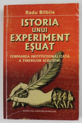 ISTORIA UNUI EXPERIMENT ESUAT de RADU BILBIE , FORMAREA INSTITUTIONALIZATA A TINERILOR SCRIITORI , 2004 foto