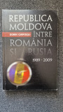 REPUBLICA MOLDOVA INTRE ROMANIA SI RUSIA 1989-2009 - Dorin Cimpoesu