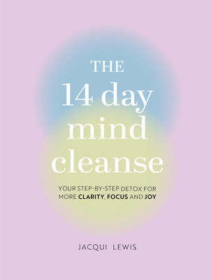 The 14 Day Mind Cleanse: Your Step-By-Step Detox for More Clarity, Focus, and Joy